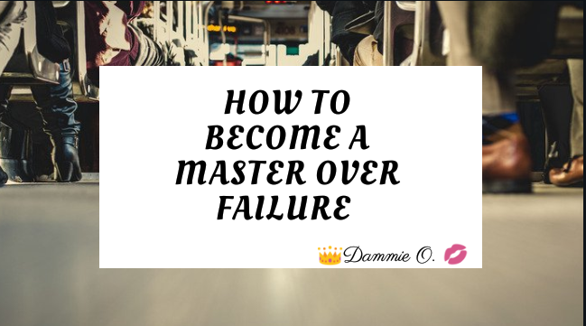 How To Become A Master Over Failure! – Ɗamie's Haven